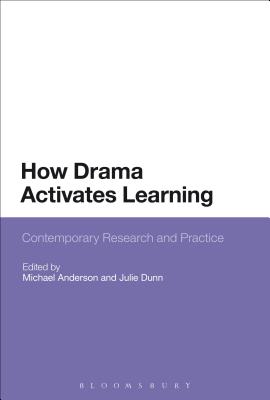 How Drama Activates Learning: Contemporary Research and Practice - Anderson, Michael, Professor (Editor), and Dunn, Julie, Dr. (Editor)
