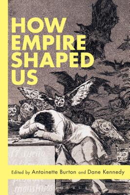 How Empire Shaped Us - Burton, Antoinette, Professor (Editor), and Kennedy, Dane (Editor)