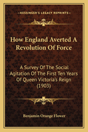 How England Averted A Revolution Of Force: A Survey Of The Social Agitation Of The First Ten Years Of Queen Victoria's Reign (1903)