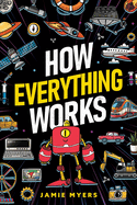 How Everything Works: Electricity, Technology, Engineering, Robotics, The Human Body, Ecosystems, Flight, Sound, and So Much More!