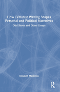 How Feminist Writing Shapes Personal and Political Narratives: Odd Shoes and Other Essays