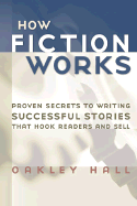How Fiction Works: Proven Secrets to Writing Successful Stories That Hook Readers and Sell