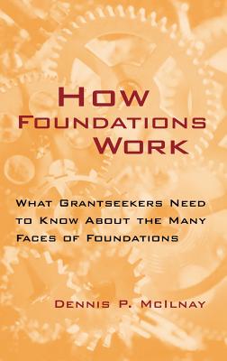 How Foundations Work: What Grantseekers Need to Know about the Many Faces of Foundations - McIlnay, Dennis P
