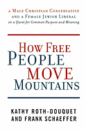 How Free People Move Mountains: A Male Christian Conservative and a Female Jewish Liberal on a Quest for Common Purpose and Meaning