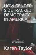 How Gender Sidetracked Democracy in America: or UNCLE KAREN'S LEAP INTO GENDER HISTORY