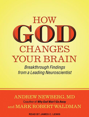 How God Changes Your Brain: Breakthrough Findings from a Leading Neuroscientist - Newberg, Andrew, Dr., and Waldman, Mark Robert, and Lewis, James C (Narrator)