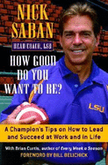 How Good Do You Want to Be?: A Champion's Tips on How to Lead and Succeed at Work and in Life - Mand, Brian Curtis, and Saban, Nick, and Curtis, Brian