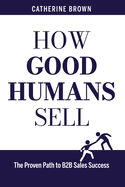 How Good Humans Sell: The Proven Path to B2B Sales Success