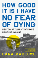 How Good It Is I Have No Fear of Dying: Lieutenant Yulia Mykytenko's Fight for Ukraine