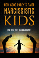 How Good Parents Raise Narcissistic kids: (And What They Can Do About It)