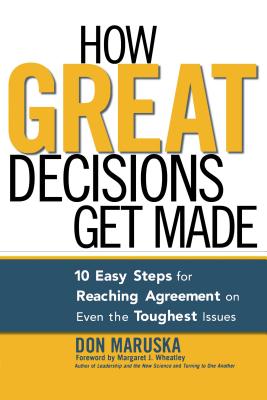 How Great Decisions Get Made: 10 Easy Steps for Reaching Agreement on Even the Toughest Issues - Maruska, Don