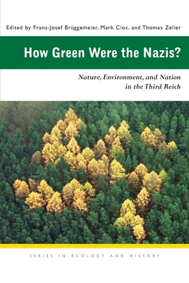 How Green Were the Nazis?: Nature, Environment, and Nation in the Third Reich - Brggemeier, Franz-Josef (Editor), and Cioc, Mark (Editor), and Zeller, Thomas (Editor)