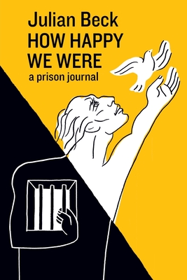 How Happy We Were: a prison journal - Beck, Julian, and Walker, Tom (Foreword by), and Beck, Garrick (Afterword by)