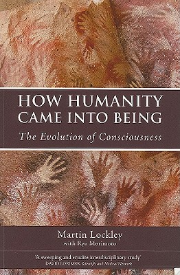 How Humanity Came Into Being: The Evolution of Consciousness - Lockley, Martin, Professor, and Morimoto, Ryo