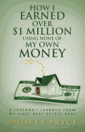 How I Earned over $1 Million Using None of My Own Money: 8 Lessons I Learned from My First Real Estate Deal