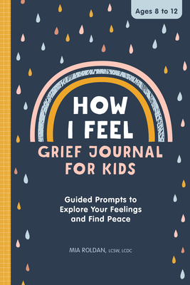 How I Feel: Grief Journal for Kids: Guided Prompts to Explore Your Feelings and Find Peace - Roldan, Mia