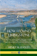 How I Found Livingstone: Travels, Adventures and Discoveries in Central Africa including four months residence with Dr. Livingstone