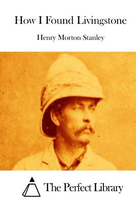 How I Found Livingstone - The Perfect Library (Editor), and Stanley, Henry Morton