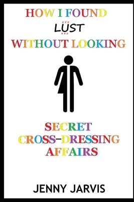 How I Found Lust Without Looking: Secret Cross-Dressing Affairs - Jarvis, Jenny