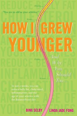 How I Grew Younger. . .And Why You Should Too: In just 2 weeks, you can reduce belly fat, cholesterol, inflammation, and the age of your arteries with the BalancePoint diet - Fong, Linda Jade, and Selby, Binx