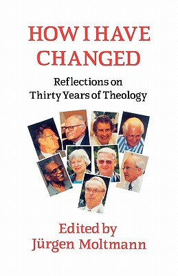 How I Have Changed: Reflections on Thirty Years of Theology - Moltmann, Jurgen (Editor), and Bowden, John (Translated by)