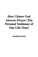 How I Know God Answers Prayer (the Personal Testimony of One Life-Time)