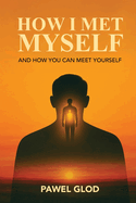 How I Met Myself: And How You Can Meet Yourself