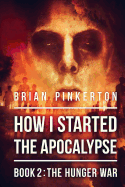 How I Started the Apocalypse: Book 2 the Hunger War