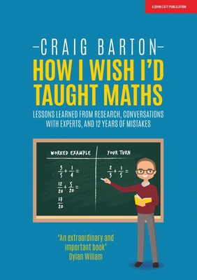 How I Wish I Had Taught Maths: Reflections on research, conversations with experts, and 12 years of mistakes - Barton, Craig