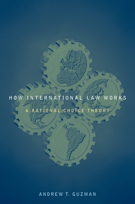 How International Law Works: A Rational Choice Theory - Guzman, Andrew T