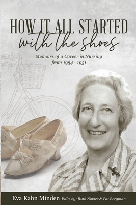 How It All Started With the Shoes: Memoirs of a career in nursing 1934 - 1951 - Kahn Minden, Eva, and Novice, Ruth (Editor), and Bergman, Pat (Editor)