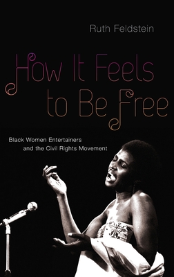 How It Feels to Be Free: Black Women Entertainers and the Civil Rights Movement - Feldstein, Ruth