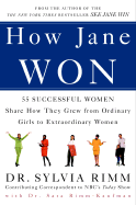 How Jane Won: 55 Successful Women Share How They Grew from Ordinary Girls to Extraordinary Women - Rimm, Sylvia B, Dr., PH.D., and Rimm-Kaufman, Sara, Ph.D.