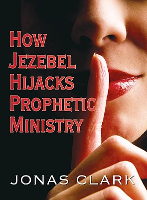 How Jezebel Hijacks Prophetic Ministry - Clark, Jonas