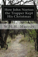 How John Norton the Trapper Kept His Christmas - Murray, W H H