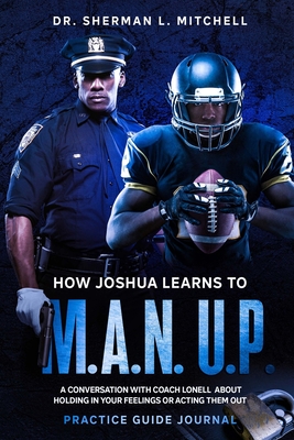 How Joshua Learns to "M.A.N. U.P.". Practice Guide. A Conversation with Coach Lonell About Holding in Your Feelings or Acting Them Out: How Joshua Learns to "M.A.N. U.P.". Practice Guide - Mitchell, Sherman Lee, II