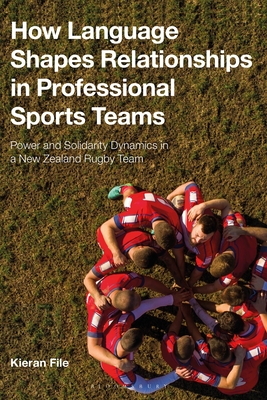 How Language Shapes Relationships in Professional Sports Teams: Power and Solidarity Dynamics in a New Zealand Rugby Team - File, Kieran