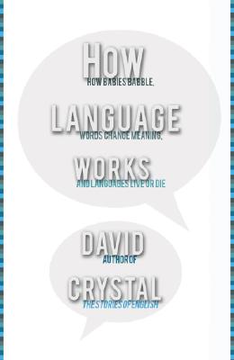 How Language Works: How Babies Babble, Words Change Meaning, and Languages Liveor Die - Crystal, David