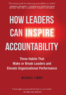 How Leaders Can Inspire Accountability: Three Habits That Make or Break Leaders and Elevate Organizational Performance