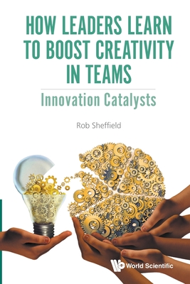 How Leaders Learn To Boost Creativity In Teams: Innovation Catalysts - Sheffield, Rob
