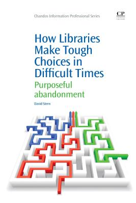 How Libraries Make Tough Choices in Difficult Times: Purposeful Abandonment - Stern, David