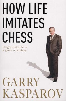 How Life Imitates Chess - Kasparov, Garry