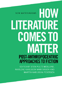 How Literature Comes to Matter: Post-Anthropocentric Approaches to Fiction