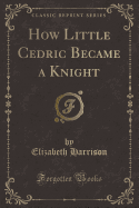 How Little Cedric Became a Knight (Classic Reprint)