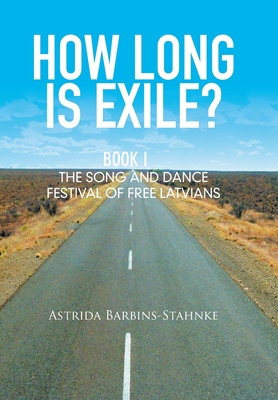 How Long Is Exile?: Book I: the Song and Dance Festival of Free Latvians - Barbins-Stahnke, Astrida