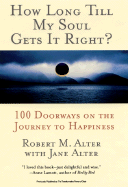 How Long Till My Soul Gets It Right?: 100 Doorways on the Journey to Happiness - Alter, Robert M, and Alter, Jane