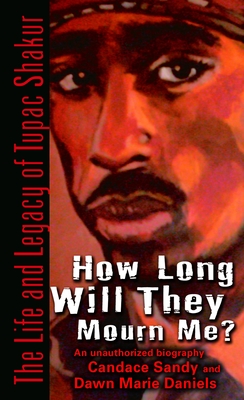 How Long Will They Mourn Me?: The Life and Legacy of Tupac Shakur - Sandy, Candace, and Daniels, Dawn Marie