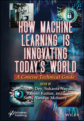 How Machine Learning Is Innovating Today's World: A Concise Technical Guide - Dey, Arindam (Editor), and Nayak, Sukanta (Editor), and Kumar, Ranjan (Editor)