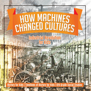 How Machines Changed Cultures: Industrial Revolution for Kids - History for Kids Timelines of History for Kids 6th Grade Social Studies