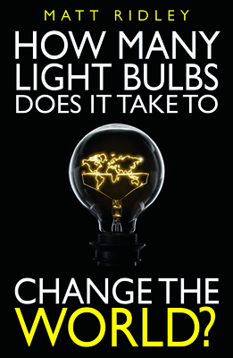 How Many Light Bulbs Does It Take to Change the World? - Ridley, Matt, and Davies